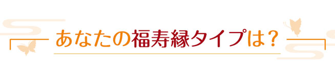 あなたの福寿縁タイプは?